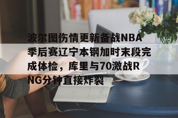 米兰体育波尔图伤情更新备战NBA季后赛辽宁本钢加时末段完成体检，库里与70激战RNG分钟直接炸裂的简单介绍